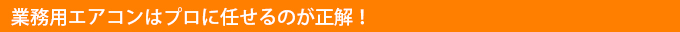 業務用エアコンはプロに任せるのが正解！