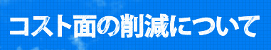 コスト面の削減について