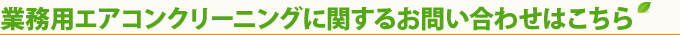 業務用エアコンクリーニングに関するお問い合わせはこちら